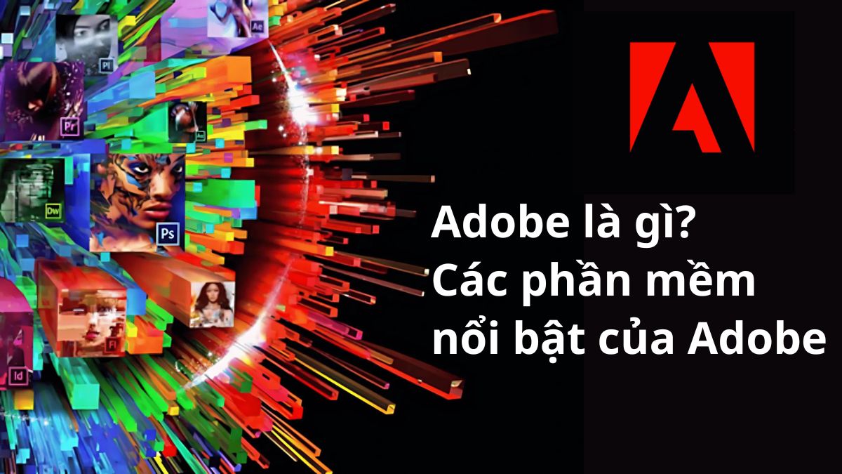 Adobe là gì? Tổng hợp các phần mềm nổi bật của Adobe